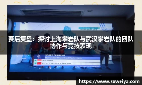 赛后复盘：探讨上海攀岩队与武汉攀岩队的团队协作与竞技表现