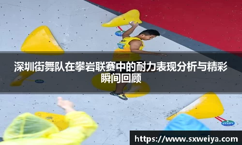 深圳街舞队在攀岩联赛中的耐力表现分析与精彩瞬间回顾
